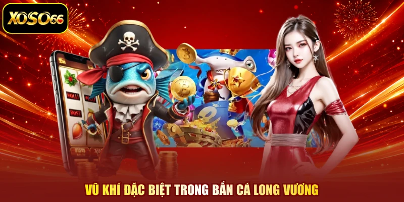 Vũ khí đặc biệt trong bắn cá Long Vương